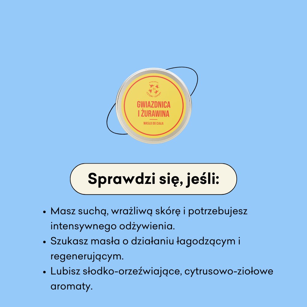 Masło do ciała Gwiazdnica i Żurawina sprawdzi się, jeśli masz suchą, wrażliwą skórę i potrzebujesz intensywnego odżywienia. 